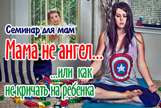 Семинар для мам «МАМА НЕ АНГЕЛ или как не кричать на ребёнка»